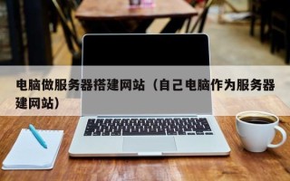 南平电脑做服务器搭建网站（自己电脑作为服务器建网站）