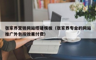 南平张家界营销网站搭建模板（张家界专业的网站推广外包按效果付费）