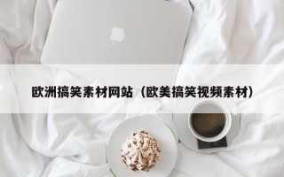南平欧洲搞笑素材网站（欧美搞笑视频素材）