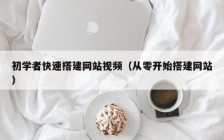 南平初学者快速搭建网站视频（从零开始搭建网站）