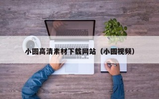 南平小圆高清素材下载网站（小圆视频）