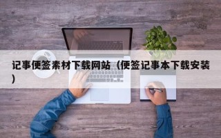 南平记事便签素材下载网站（便签记事本下载安装）