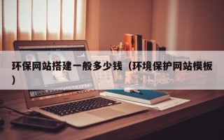 南平环保网站搭建一般多少钱（环境保护网站模板）