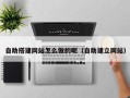 南平自助搭建网站怎么做的呢（自助建立网站）