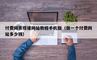 南平付费网页搭建网站教程手机版（做一个付费网站多少钱）