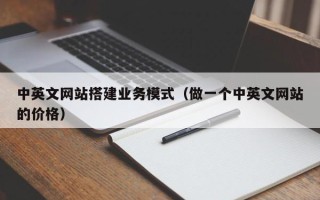 南平中英文网站搭建业务模式（做一个中英文网站的价格）