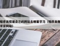 南平程序员搭建自己的网站去哪里学习（程序员做项目网站）
