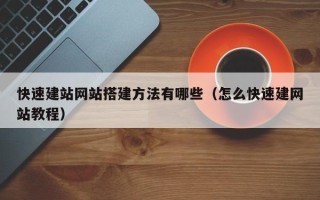 南平快速建站网站搭建方法有哪些（怎么快速建网站教程）