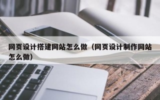 南平网页设计搭建网站怎么做（网页设计制作网站怎么做）