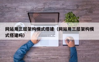 南平网站用三层架构模式搭建（网站用三层架构模式搭建吗）
